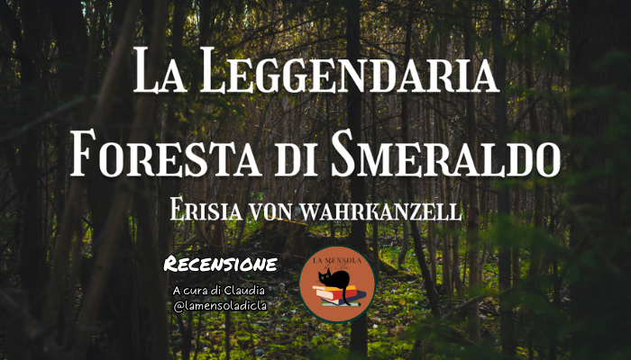 “La Leggendaria Foresta di Smeraldo” di Erisia Von Wahrkanzell: Recensione di @lamensoladicla – Il Labirinto di Parole #23